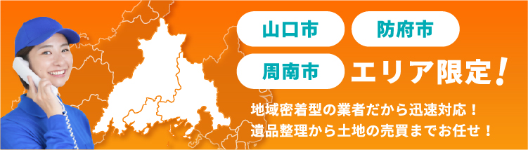 山口市 防府市 周南市 エリア限定！ 地域密着型の業者だから迅速対応！遺品整理から土地の売買までお任せ！